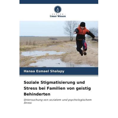 Soziale Stigmatisierung und Stress bei Familien von geistig Behinderten, Taschenbuch von Hanaa Esmael Shalapy, Verlag Unser Wissen, 978-620-5-89989-2