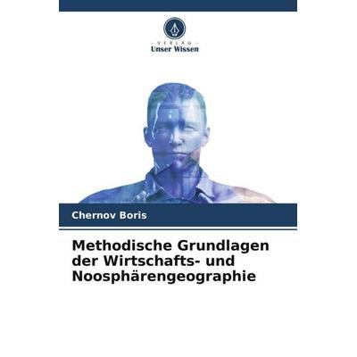Methodische Grundlagen der Wirtschafts- und Noosphärengeographie, Taschenbuch von Chernov Boris, Verlag Unser Wissen, 978-620-5-11364-6