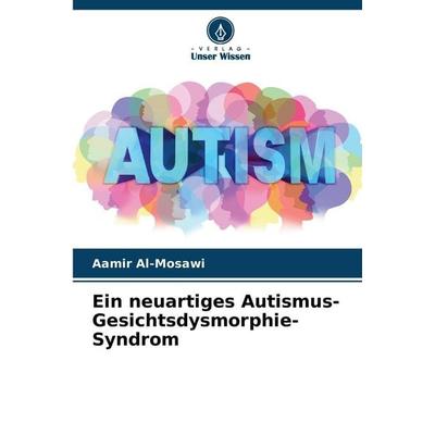 Ein neuartiges Autismus-Gesichtsdysmorphie-Syndrom, Taschenbuch von Aamir Al-Mosawi, Verlag Unser Wissen, 978-620-0-76481-2