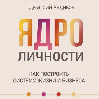 Yadro lichnosti. Kak postroit sistemu zhizni i biznesa - Dmitry Khadikov, Audio, 9785171895662