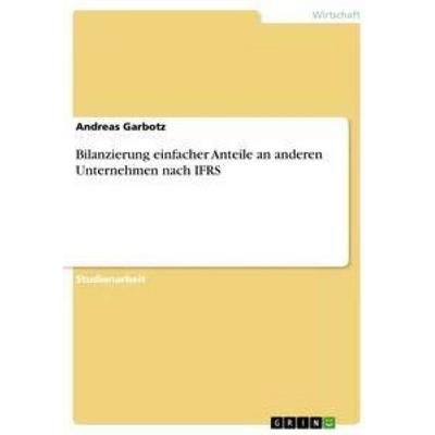 Bilanzierung einfacher Anteile an anderen Unternehmen nach IFRS, Taschenbuch von Andreas Garbotz, GRIN, 978-3-640-66944-8