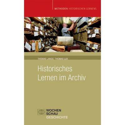 Historisches Lernen im Archiv, Taschenbuch von Thomas Lange,Thomas Lux, Wochenschau, 978-3-89974-107-0