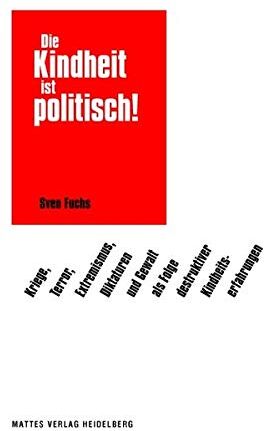 Sven Fuchs - Die Kindheit ist politisch!: Kriege, Terror, Extremismus, Diktaturen und Gewalt als Folge destruktiver Kindheitserfahrungen - Preis vom 09.10.2026 07:28:09 h