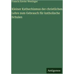 Kleiner Kathechismus der christlichen Lehre zum Gebrauch für katholische Schulen, Belletristik von Francis Xavier Weninger