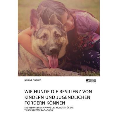 Wie Hunde die Resilienz von Kindern und Jugendlichen fördern können. Die besondere Eignung des Hundes für die tiergestützte Pädagogik, Taschenbuch von
