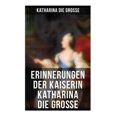 Erinnerungen der Kaiserin Katharina die Große, Taschenbuch von Kaiserin Russland Katharina II., Musaicum Books, 978-80-272-5690-7