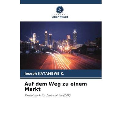 Auf dem Weg zu einem Markt, Taschenbuch von Joseph Katambwe K., Verlag Unser Wissen, 978-620-5-58890-1
