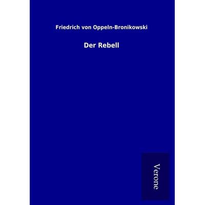 Der Rebell, Gebundene Ausgabe von Friedrich Oppeln-Bronikowski, BoD - Books on Demand