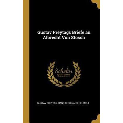 Gustav Freytags Briefe an Albrecht Von Stosch, Gebundene Ausgabe von Gustav Freytag,Hans Ferdinand Helmolt, Creative Media Partners, LLC,