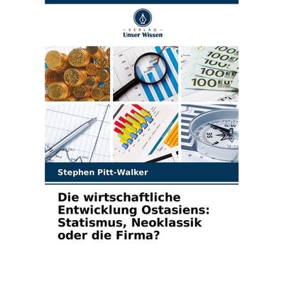 Die wirtschaftliche Entwicklung Ostasiens: Statismus, Neoklassik oder die Firma?, Taschenbuch von Stephen Pitt-Walker, Verlag Unser Wissen,