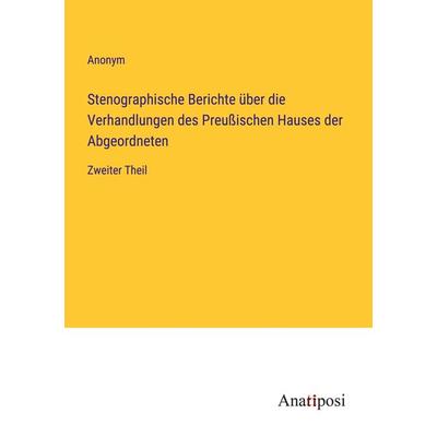 Stenographische Berichte über die Verhandlungen des Preußischen Hauses der Abgeordneten, Taschenbuch von Anonym, Anatiposi Verlag, 978-3-382-00574-0