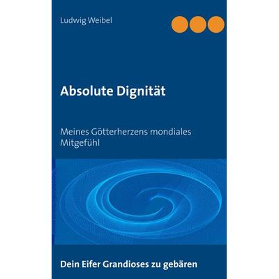 Absolute Dignität, Taschenbuch von Ludwig Weibel, BoD – Books on Demand, 978-3-7481-7259-8