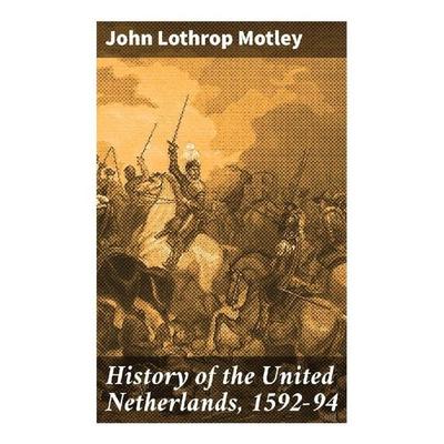 History of the United Netherlands, 1592-94, Taschenbuch von John Lothrop Motley, Good Press, 978-80-272-9843-3