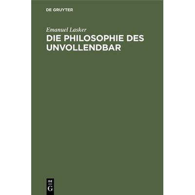 Die Philosophie des Unvollendbar, Gebundene Ausgabe von Emanuel Lasker, De Gruyter, 978-3-11-235341-7
