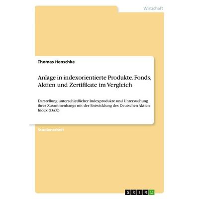Anlage in indexorientierte Produkte. Fonds, Aktien und Zertifikate im Vergleich, Taschenbuch von Thomas Henschke, GRIN, 978-3-638-84207-5