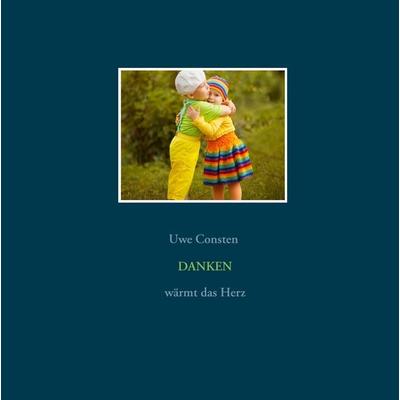 Danken wärmt das Herz, Gebundene Ausgabe von Uwe Consten, BoD – Books on Demand, 978-3-7386-4941-3