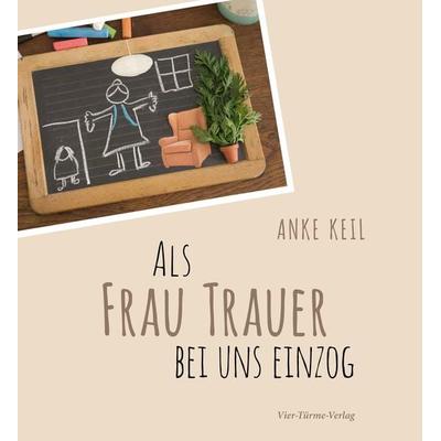 Als Frau Trauer bei uns einzog, Gebundene Ausgabe von Anke Keil, Vier Türme, 978-3-7365-0283-3