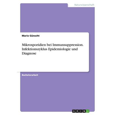 Mikrosporidien bei Immunsuppression. Infektionszyklus Epidemiologie und Diagnose, Taschenbuch von Mario Günscht, GRIN, 978-3-668-03397-9