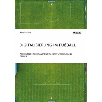 Digitalisierung im Fußball. Wie deutsche Fußballvereine um internationale Fans werben, Taschenbuch von Andre Jung, ScienceFactory, 978-3-95687-208-2