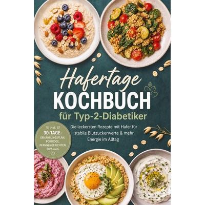 Hafertage Kochbuch für Typ-2-Diabetiker: Die leckersten Rezepte mit Hafer für stabile Blutzuckerwerte & mehr Energie im Alltag - inkl.