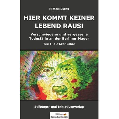 HIER KOMMT KEINER LEBEND RAUS! - Verschwiegene und vergessene Todesfälle an der Berliner Mauer - Teil 1: die 60er-Jahre, Taschenbuch von Michael