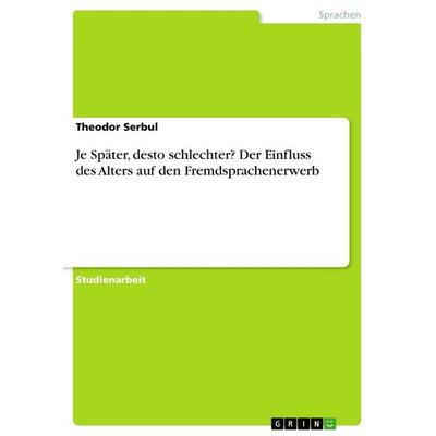 Je Später, desto schlechter? Der Einfluss des Alters auf den Fremdsprachenerwerb, Taschenbuch von Theodor Serbul, GRIN, 978-3-668-74111-9