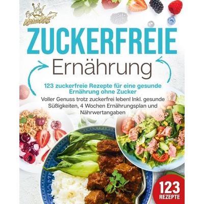 Zuckerfreie Ernährung - 123 zuckerfreie Rezepte für eine gesunde Ernährung ohne Zucker: Voller Genuss trotz zuckerfreiem leben! Inkl. Gesunde