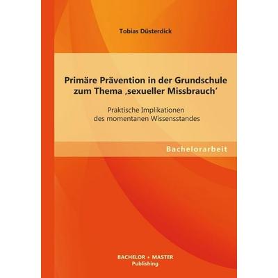Primäre Prävention in der Grundschule zum Thema 'sexueller Missbrauch': Praktische Implikationen des momentanen Wissensstandes, Taschenbuch von Tobias
