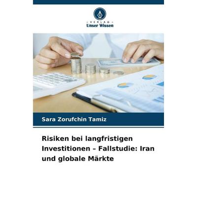 Risiken bei langfristigen Investitionen - Fallstudie: Iran und globale Märkte, Taschenbuch von Sara Zorufchin Tamiz, Verlag Unser Wissen,
