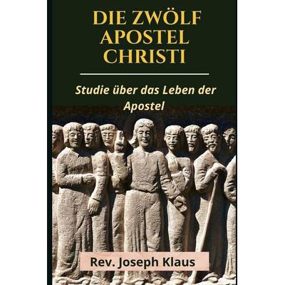 Die Zwölf Apostel Christi, Taschenbuch von Rev. Joseph Klaus, Independently Published