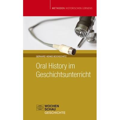 Oral History im Geschichtsunterricht, Taschenbuch von Gerhard Henke-Bockschatz, Wochenschau, 978-3-89974-889-5