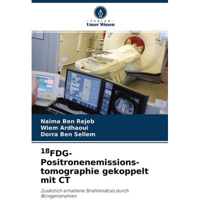 18FDG-Positronenemissions- tomographie gekoppelt mit CT, Taschenbuch von Naima Ben Rejeb,Wiem Ardhaoui,Dorra Ben Sellem, Verlag Unser Wissen,