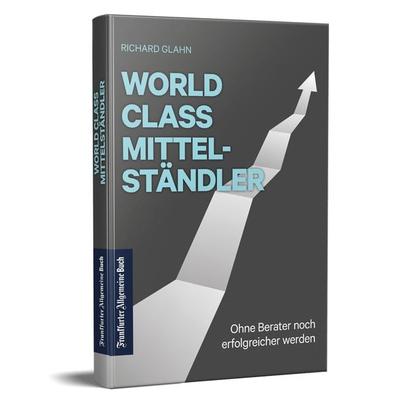 World Class Mittelständler, Gebundene Ausgabe von Richard Glahn, Frankfurter Allgemeine Buch, 978-3-96251-126-5