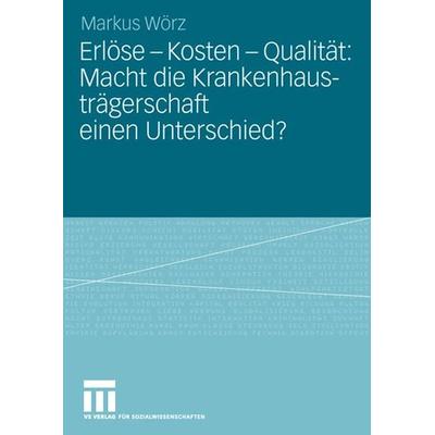 Erlöse - Kosten - Qualität: Macht die Krankenhausträgerschaft einen Unterschied?, Taschenbuch von Markus Wörz, VS Verlag für Sozialwissenschaften,