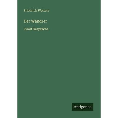 Der Wandrer, Taschenbuch von Friedrich Wolters, Antigonos Verlag, 978-3-563-16634-5