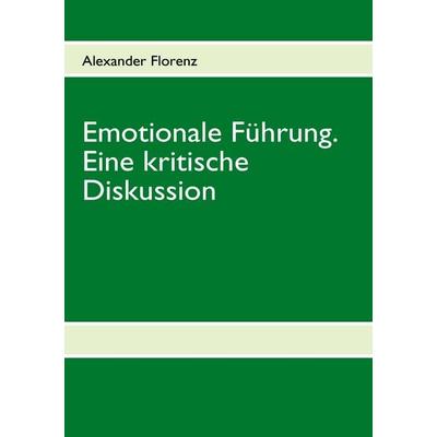 Emotionale Führung. Eine kritische Diskussion, Taschenbuch von Alexander Florenz, BoD – Books on Demand, 978-3-8391-3172-5