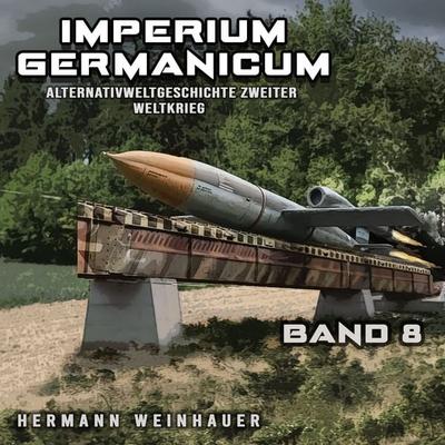 Imperium Germanicum – Alternativweltgeschichte Zweiter Weltkrieg Band 8: Die neue Ordnung (Imperium Germanicum - Der alternative 2. Weltkrieg) -
