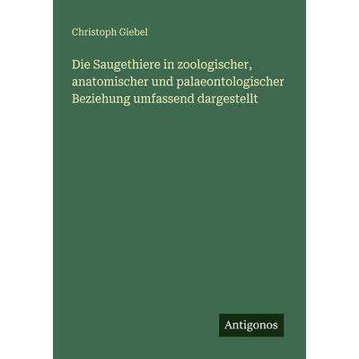 Die Saugethiere in zoologischer, anatomischer und palaeontologischer Beziehung umfassend dargestellt, Taschenbuch von Christoph Giebel, Antigonos