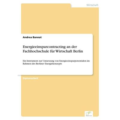 Energieeinsparcontracting an der Fachhochschule für Wirtschaft Berlin, Taschenbuch von Andrea Bannat, GRIN, 978-3-8386-1143-3
