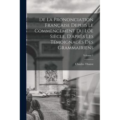 De La Prononciation Française Depuis Le Commencement Du Lóe Siècle, D'après Les Témoignages Des Grammairiens; Volume 1, Taschenbuch von Charles