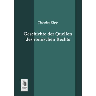 Geschichte der Quellen des römischen Rechts, Taschenbuch von Theodor Kipp, EHV-History, 978-3-95564-507-6