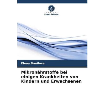 Mikronährstoffe bei einigen Krankheiten von Kindern und Erwachsenen, Taschenbuch von Elena Danilova, Verlag Unser Wissen, 978-620-5-47588-1