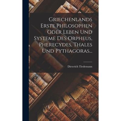 Griechenlands Erste Philosophen Oder Leben Und Systeme Des Orpheus, Pherecydes, Thales Und Pythagoras..., Gebundene Ausgabe von Dieterich Tiedemann,