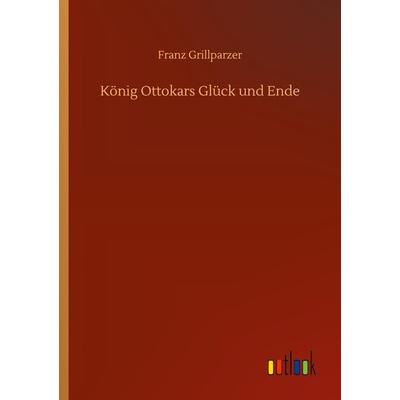König Ottokars Glück und Ende, Taschenbuch von Franz Grillparzer, Outlook, 978-3-7523-0429-9