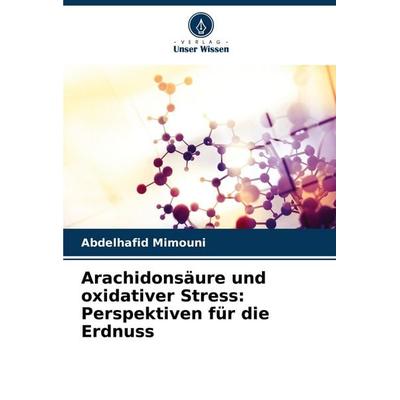 Arachidonsäure und oxidativer Stress: Perspektiven für die Erdnuss, Taschenbuch von Abdelhafid Mimouni, Verlag Unser Wissen, 978-620-7-22081-6