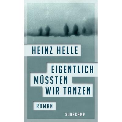 Eigentlich müssten wir tanzen, Gebundene Ausgabe von Heinz Helle, Suhrkamp