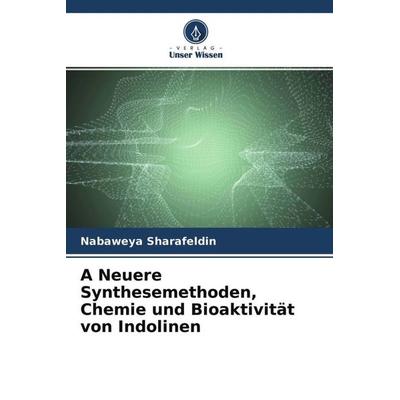 A Neuere Synthesemethoden, Chemie und Bioaktivität von Indolinen, Taschenbuch von Nabaweya Sharafeldin, Verlag Unser Wissen, 978-620-4-77003-1