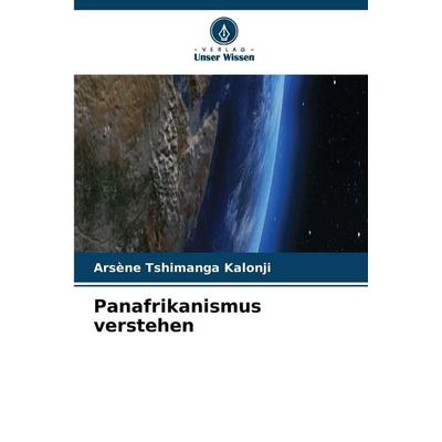 Panafrikanismus verstehen, Taschenbuch von Arsène Tshimanga Kalonji, Verlag Unser Wissen, 978-620-2-46761-2