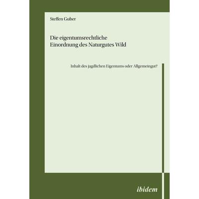 Die eigentumsrechtliche Einordnung des Naturgutes Wild - Inhalt des jagdlichen Eigentums oder Allgemeingut?, Taschenbuch von Steffen Guber, Ibidem,
