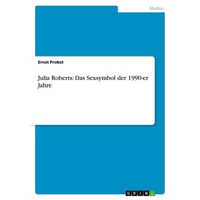 Julia Roberts: Das Sexsymbol der 1990-er Jahre, Taschenbuch von Ernst Probst, GRIN, 978-3-656-20006-2